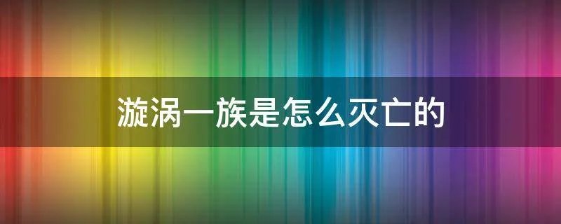 漩涡一族是怎么灭亡的