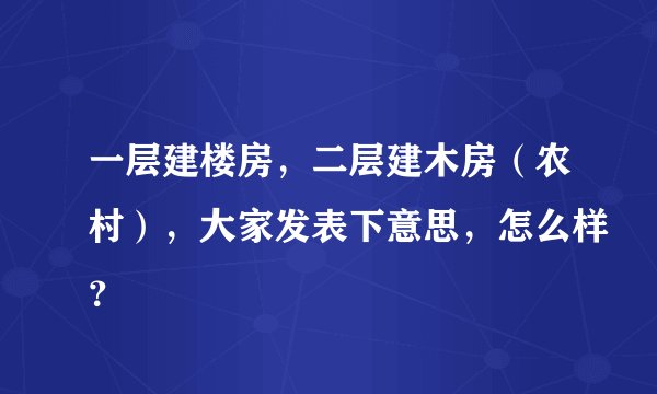 一层建楼房，二层建木房（农村），大家发表下意思，怎么样？