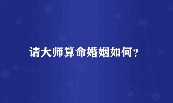 请大师算命婚姻如何？