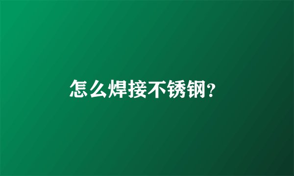 怎么焊接不锈钢？