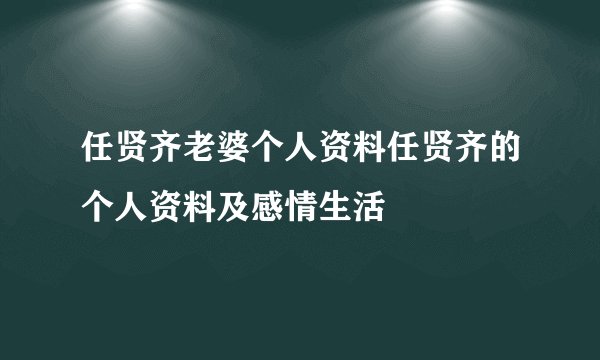 任贤齐老婆个人资料任贤齐的个人资料及感情生活