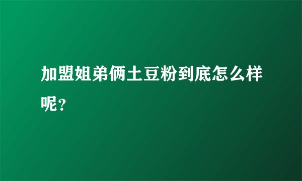加盟姐弟俩土豆粉到底怎么样呢？