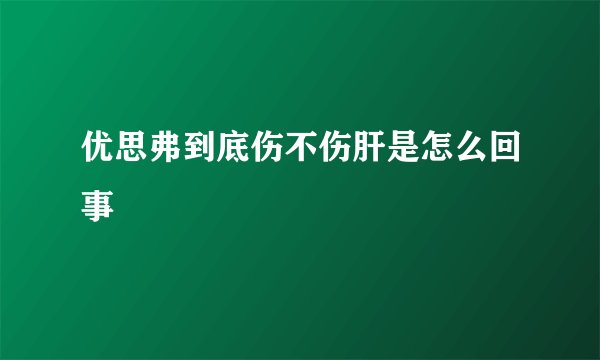 优思弗到底伤不伤肝是怎么回事