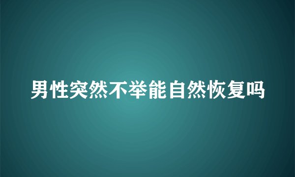 男性突然不举能自然恢复吗