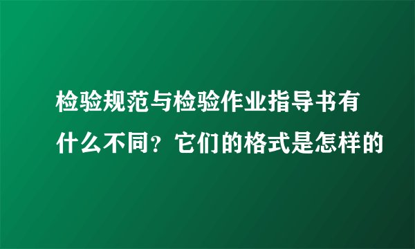 检验规范与检验作业指导书有什么不同？它们的格式是怎样的