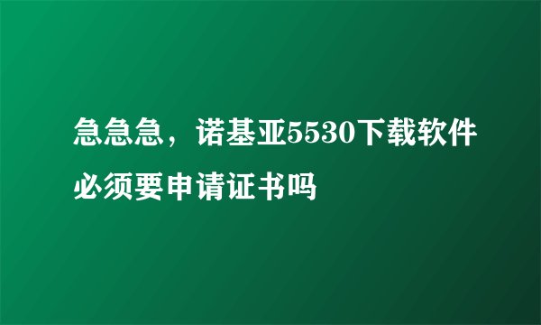 急急急，诺基亚5530下载软件必须要申请证书吗