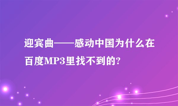 迎宾曲——感动中国为什么在百度MP3里找不到的?