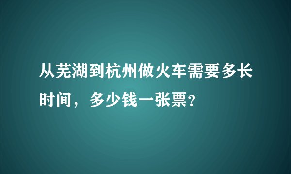 从芜湖到杭州做火车需要多长时间，多少钱一张票？