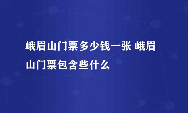 峨眉山门票多少钱一张 峨眉山门票包含些什么