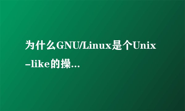 为什么GNU/Linux是个Unix-like的操作系统？ 写得详细点