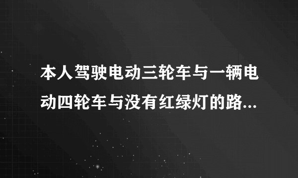 本人驾驶电动三轮车与一辆电动四轮车与没有红绿灯的路口发生碰撞，对方的电动四轮车需不需要行驶证驾驶证，对方没有驾驶证能否影响事故的定则