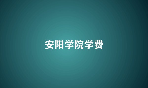 安阳学院学费