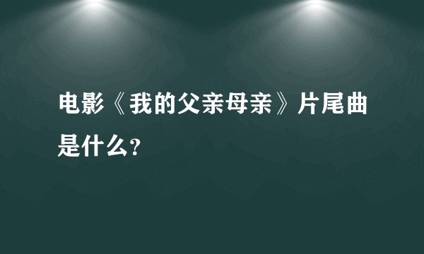 电影《我的父亲母亲》片尾曲是什么？