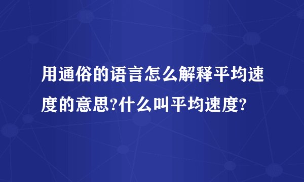 用通俗的语言怎么解释平均速度的意思?什么叫平均速度?