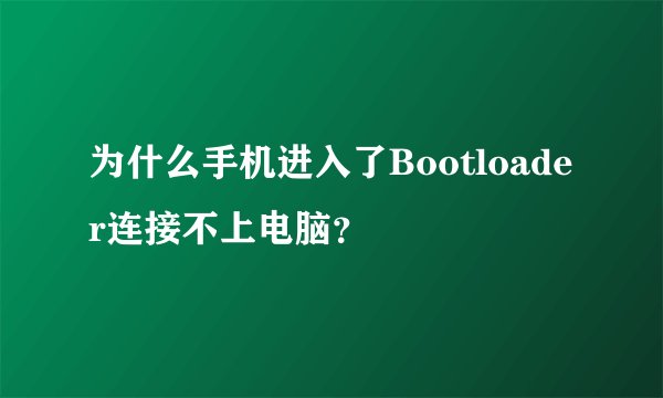为什么手机进入了Bootloader连接不上电脑？