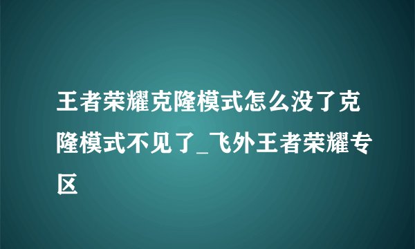 王者荣耀克隆模式怎么没了克隆模式不见了_飞外王者荣耀专区