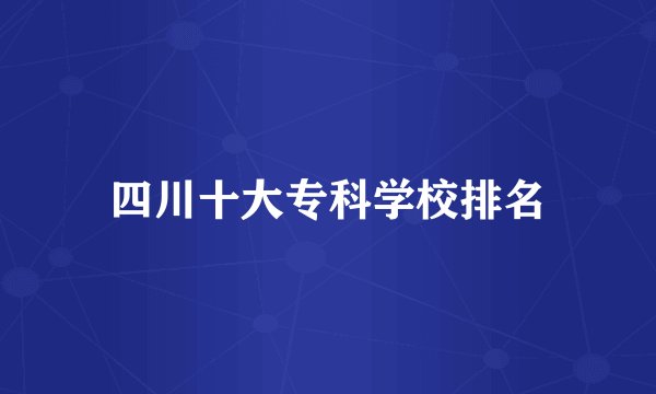 四川十大专科学校排名