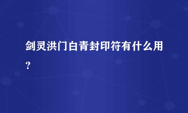 剑灵洪门白青封印符有什么用？