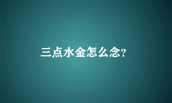 三点水金怎么念？