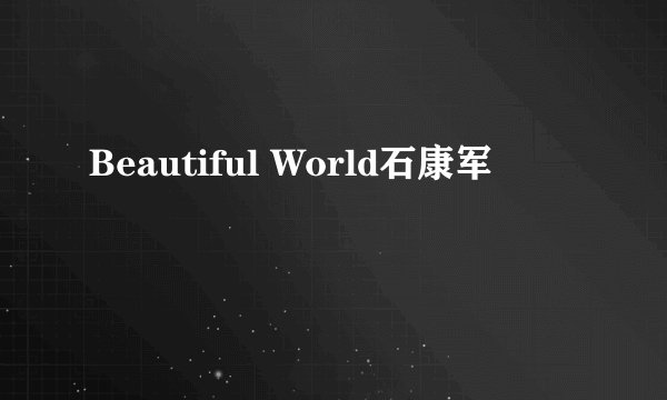 Beautiful World石康军