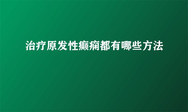 治疗原发性癫痫都有哪些方法