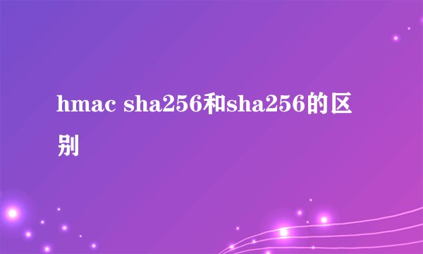 hmac sha256和sha256的区别