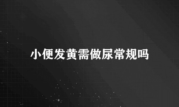 小便发黄需做尿常规吗