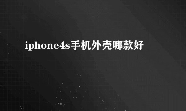 iphone4s手机外壳哪款好
