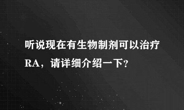听说现在有生物制剂可以治疗RA，请详细介绍一下？
