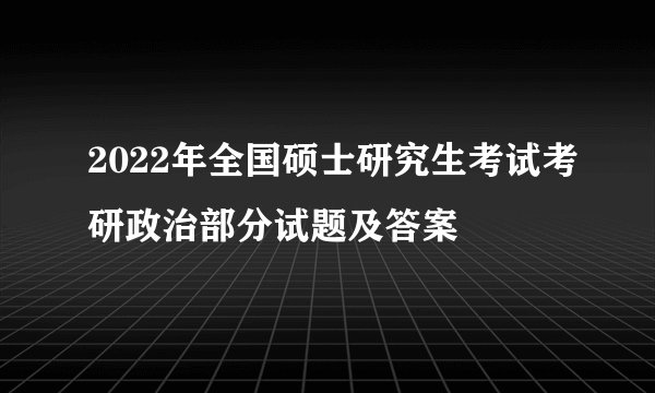 2022年全国硕士研究生考试考研政治部分试题及答案