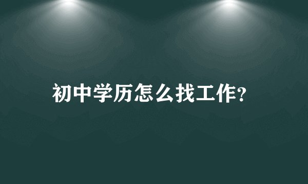 初中学历怎么找工作？
