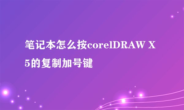 笔记本怎么按corelDRAW X5的复制加号键