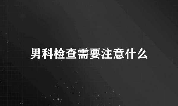 男科检查需要注意什么