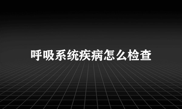 呼吸系统疾病怎么检查