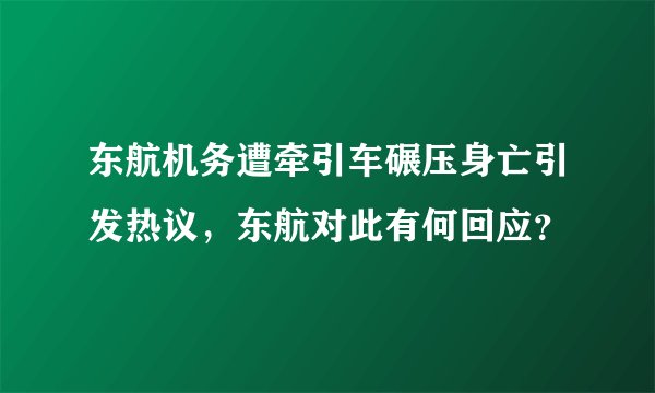 东航机务遭牵引车碾压身亡引发热议，东航对此有何回应？