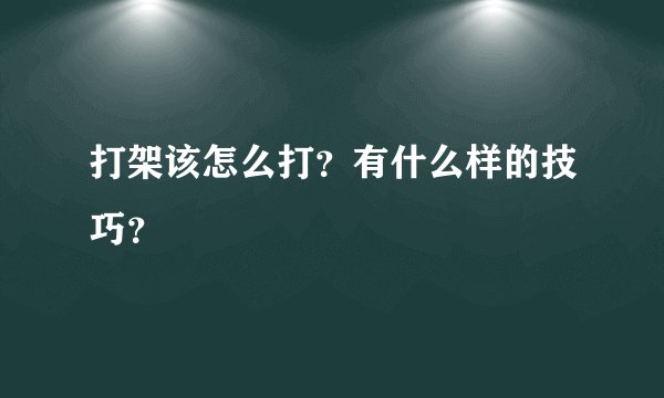 打架该怎么打？有什么样的技巧？