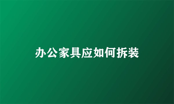 办公家具应如何拆装