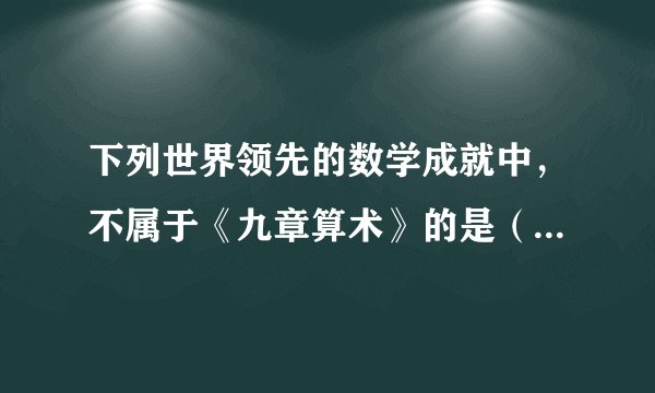 下列世界领先的数学成就中，不属于《九章算术》的是（        ）A.负数的概念B.正负数的加减运算法则C.圆周率的计算D.涉及很多实际生活中的计算问题