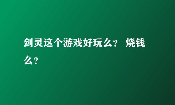 剑灵这个游戏好玩么？ 烧钱么？