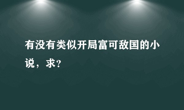 有没有类似开局富可敌国的小说，求？