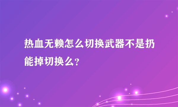 热血无赖怎么切换武器不是扔能掉切换么？