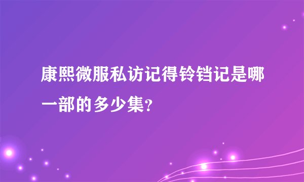 康熙微服私访记得铃铛记是哪一部的多少集？