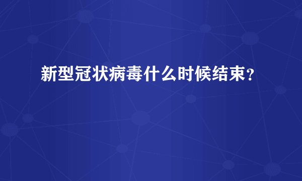 新型冠状病毒什么时候结束？