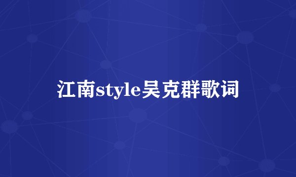 江南style吴克群歌词