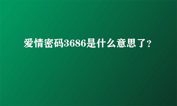 爱情密码3686是什么意思了？