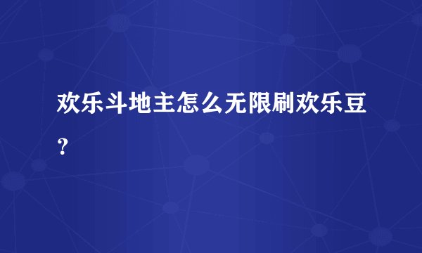 欢乐斗地主怎么无限刷欢乐豆？