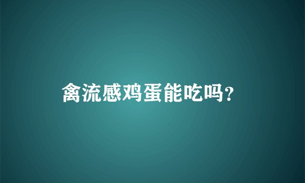 禽流感鸡蛋能吃吗？