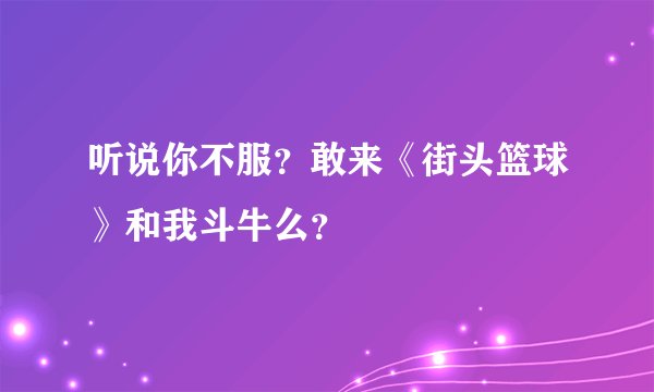 听说你不服？敢来《街头篮球》和我斗牛么？