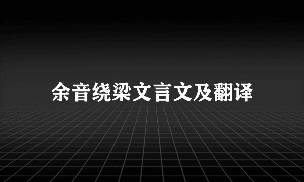余音绕梁文言文及翻译