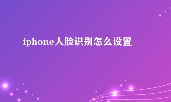 iphone人脸识别怎么设置